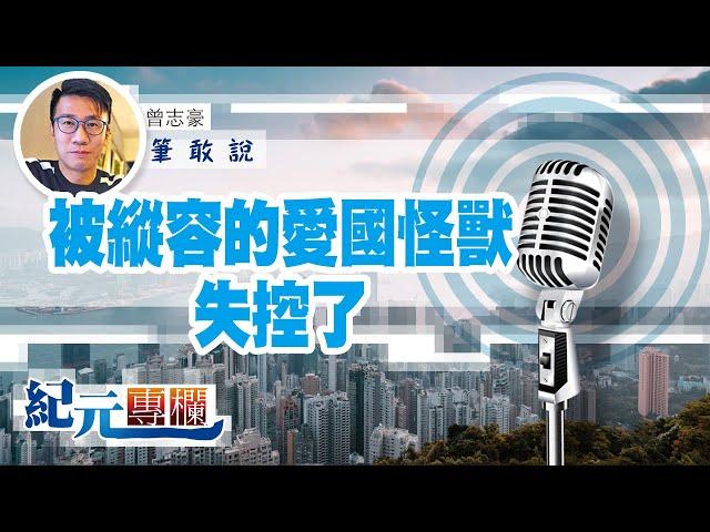 【筆敢說】曾志豪｜被縱容的愛國怪獸失控了｜#紀元專欄