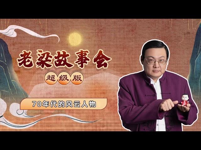 85、老梁故事会超级版 70年代的风云人物（限时免费）