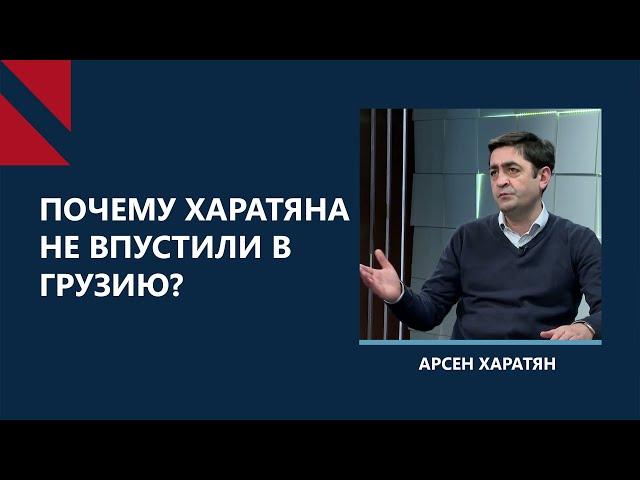 Запрет на въезд – первый звонок преследований в Грузии? Беседа с Арсеном Харатяном