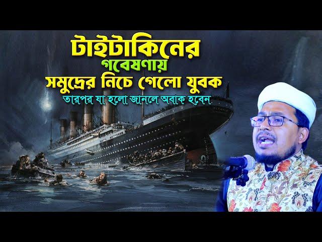 টাইটানিকের গবেষণা করতে সাগরের তলে যাওয়া এক যুবকের ঘটনা। কবির বিন সামাদ ওয়াজ। kobir bin samad new waz