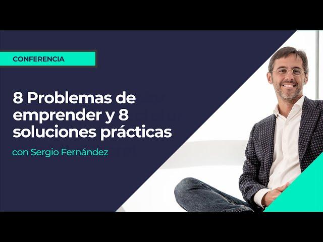 8 Problemas de emprender y 8 soluciones prácticas⎮Sergio Fernández, Máster de Emprendedores