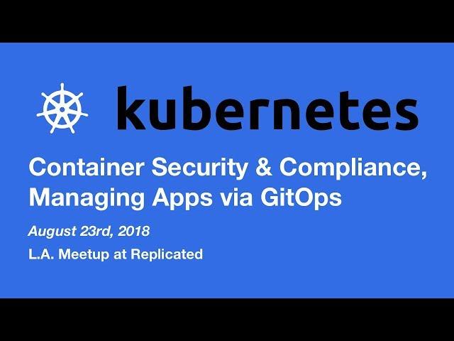 Kubernetes - Container Security and Compliance, Managing Apps via GitOps