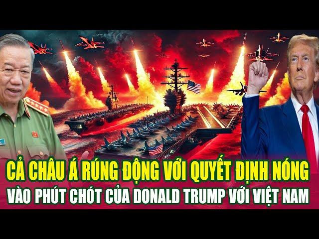 Cả Châu Á Rúng Động Với Quyết Định Nóng Phút Chót Của Donald Trump Đối Với Việt Nam