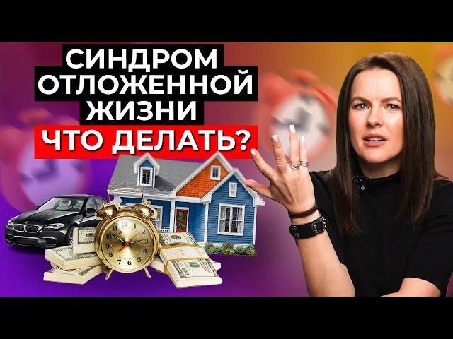 Как начать жить ЗДЕСЬ и СЕЙЧАС? Не откладывайте жизнь на потом. Синдром отложенной жизни