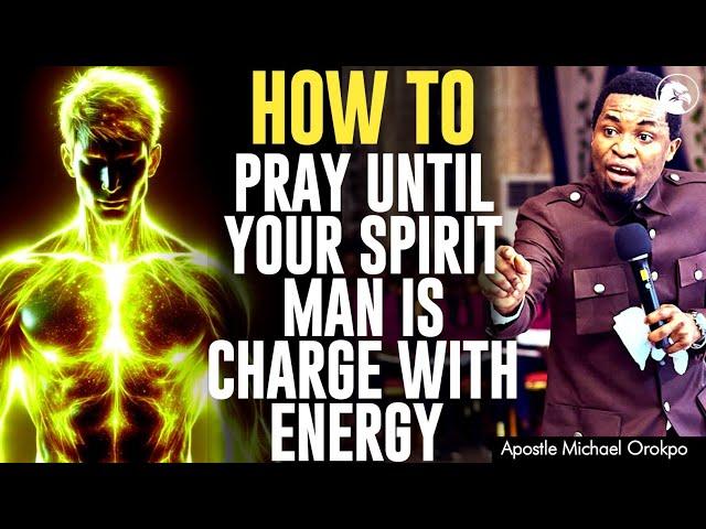 HOW TO PRAY UNTIL YOUR SPIRIT MAN IS CHARGE WITH ENERGY||APOSTLE MICHAEL OROKPO