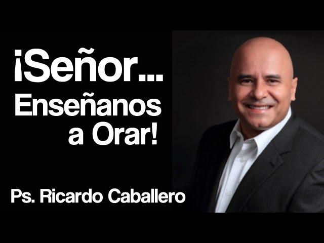 Señor... Enseñanos a orar  - Pastor Ricardo Caballero