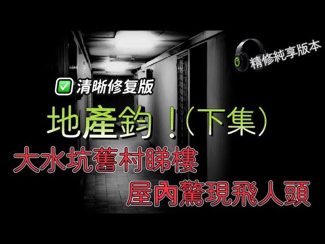 （地產鈞高清修復！執走廢話純享版！）大水坑舊驚現飛人頭| 横洲鬼屋 |沙田乙明村二手傢俬惹鬼|屯門兆康苑一家三口靈體同住|大圍顯徑女鬼缠绕 | 粵語廣東話