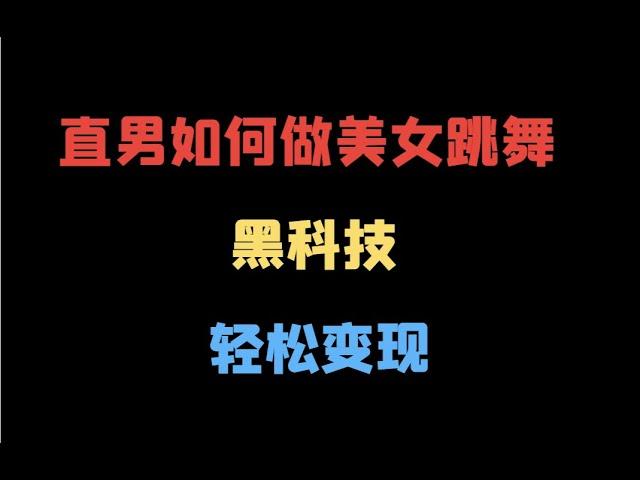 【揭秘】直男如何做美女跳舞视频来变现：黑科技轻松实现