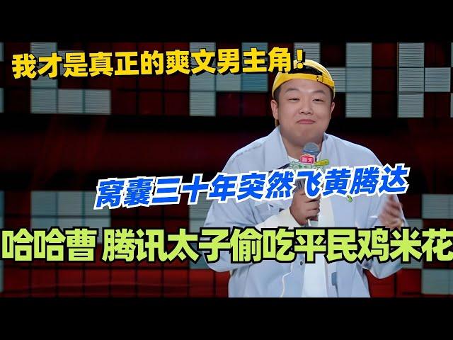 哈哈曹 腾讯太子偷吃平民鸡米花？窝囊三十年突然飞黄腾达 我才是真正的爽文男主角！这场确实好笑！ #脱口秀 #脱口秀大会 #脱口秀和ta的朋友们 #综艺 #搞笑 #哈哈曹