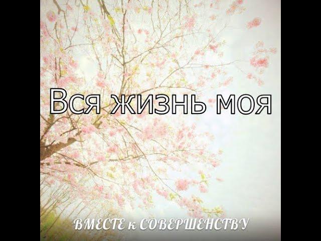 Вместе к совершенству - Вся жизнь моя (2014)