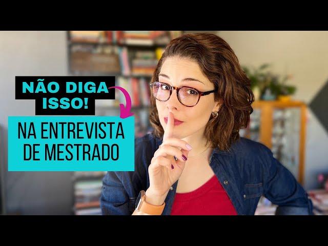 O que NÃO fazer na entrevista de mestrado