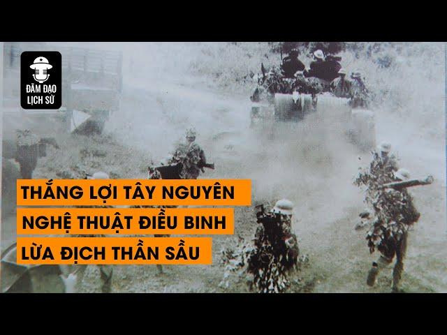 [Tổng hợp] Thắng lợi Tây Nguyên và nghệ thuật điều binh, lừa địch thần sầu | Đàm Đạo Lịch Sử