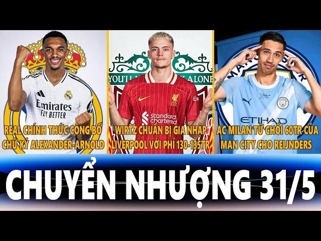 CHUYỂN NHƯỢNG 31/5 | REAL CÔNG BỐ CHỮ KÝ ARNOLD, WIRTZ GIA NHẬP LIVERPOOL, MILAN TỪ CHỐI 60TR CỦA MC
