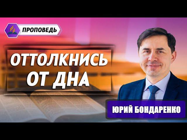 ОТТОЛКНИСЬ от ДНА // Юрий Бондаренко || Когда станет лучше? | Христианские проповеди