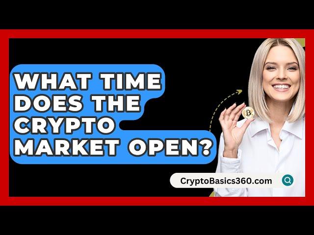 What Time Does The Crypto Market Open? - CryptoBasics360.com