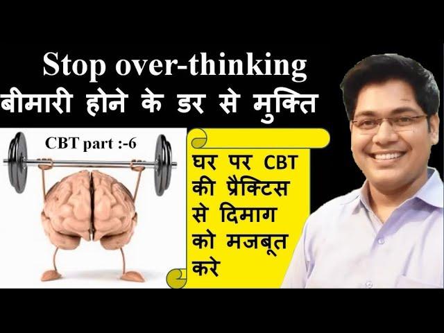 Stop over-thinking,CBT part:-6,बीमारी होने के डर  से मुक्ति..By:-Dr.Kanhaiya