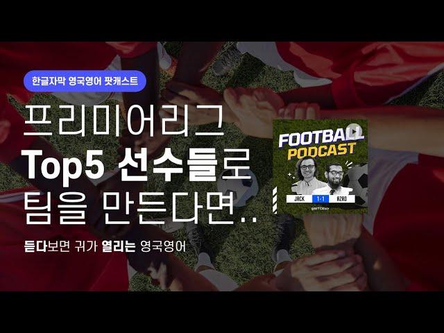 프리미어리그 Top5 선수를 뽑아 클럽을 만든다면 | 영국발음 축구 팟캐스트 시즌2 ep13 Our choice of five a side teams