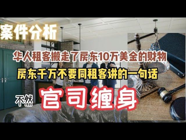 租房案件分析：华人租客搬家时把房东近10万美金的财物搬走了？房东马上奔溃报警！到底是谁的问题？ 房东租房给租客时严禁讲的一句话就不会有官司缠身！