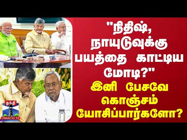 "நிதிஷ், நாயுடுவுக்கு பயத்தை காட்டிய மோடி" - இனி பேசவே கொஞ்சம் யோசிப்பார்களோ?