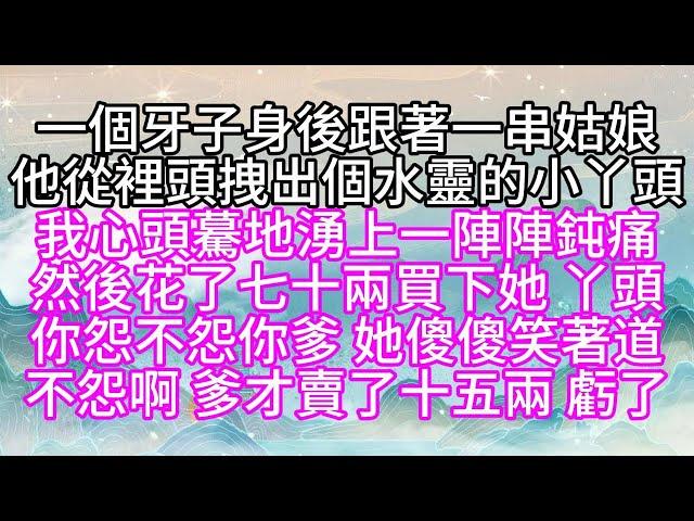 一個牙子身後跟著一串姑娘，他從裡頭拽出個水靈的小丫頭，我心頭驀地湧上一陣陣鈍痛，然後花了七十兩買下她，丫頭，你怨不怨你爹，她傻傻笑著道，不怨啊，爹才賣了十五兩，虧了【幸福人生】#為人處世#生活經驗