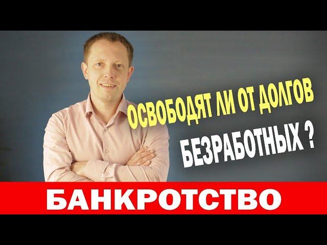 Освободят ли от долгов БЕЗРАБОТНЫХ при банкротстве ?