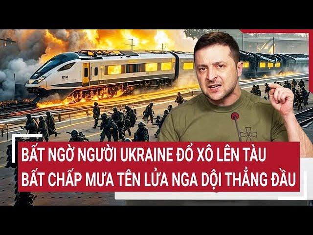 Điểm nóng thế giới: Bất ngờ người Ukraine đổ xô lên tàu bất chấp mưa tên lửa Nga dội thẳng đầu