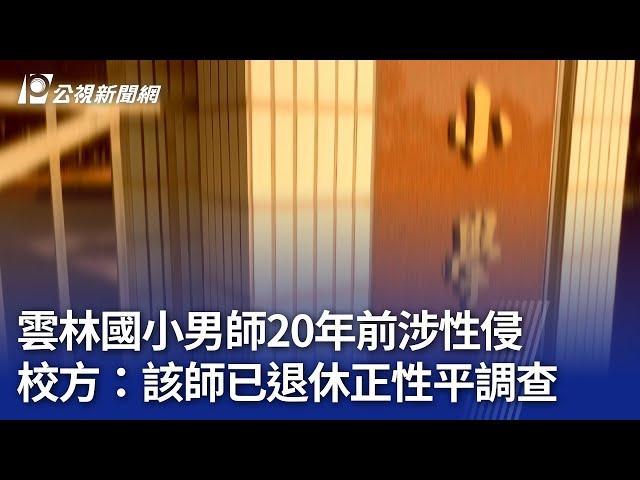 雲林國小男師20年前涉性侵 校方：該師已退休正性平調查｜20241127 公視晚間新聞