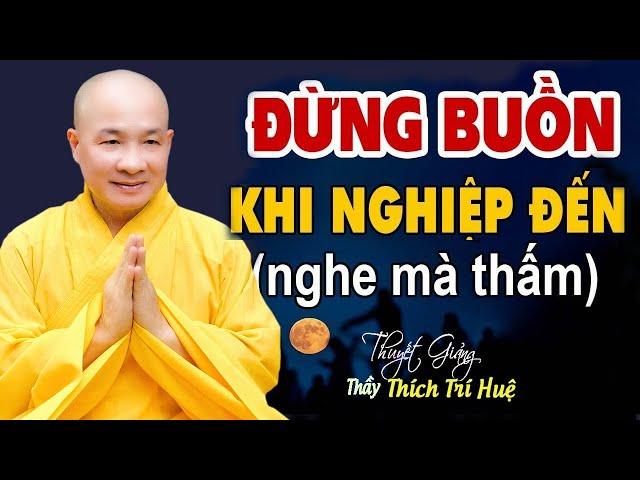 Đừng buồn khi nghiệp đến " bài giảng rất hay" - Thầy Thích Trí Huệ