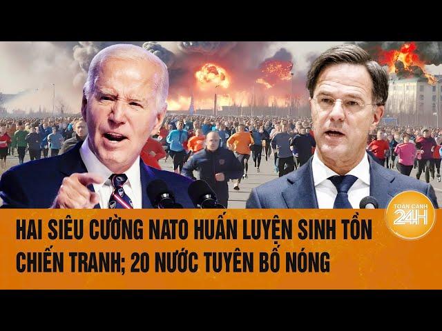 Toàn cảnh thế giới: Hai siêu cường NATO huấn luyện sinh tồn chiến tranh; 20 nước tuyên bố Nóng