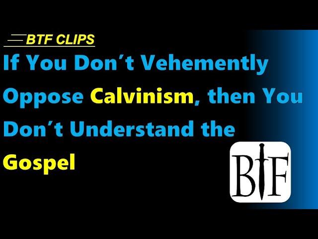 If You Don’t Vehemently Oppose Calvinism, then You Don’t Understand the Gospel
