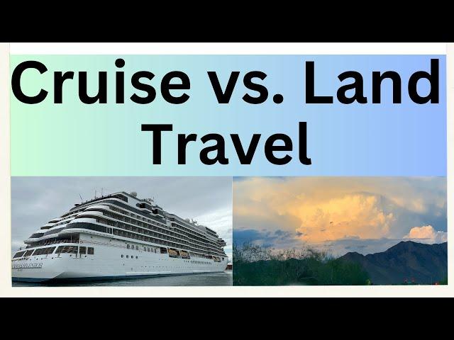 Cruise vs. Land Travel:  Which is Better?  Pros and Cons of Cruise and Land Trips