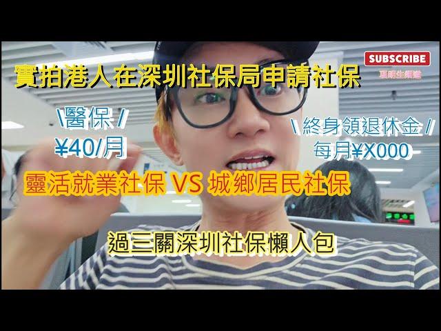 實拍香港人怎樣買深圳社保 深圳醫保│過三關社保懶人包│港澳台居民在深圳買社會保險│靈活就業社保? 還是居民社保? │每月¥40醫保│終身領退休金每月¥ X000.00