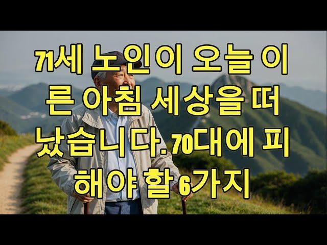 71세 노인이 오늘 이른 아침 세상을 떠났습니다. 70대에 피해야 할 6가지