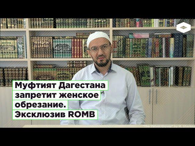 Муфтият Дагестана запретит женское обрезание. Эксклюзив ROMB