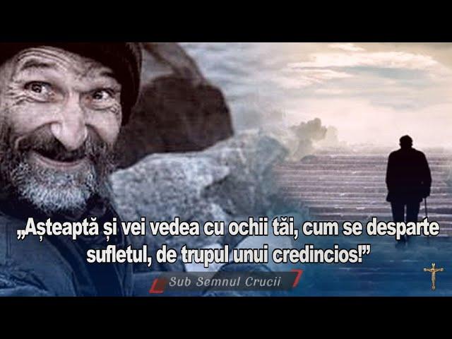 „Asteapta si vei vedea cu ochii tai cum se desparte sufletul de trupul unui credincios!”