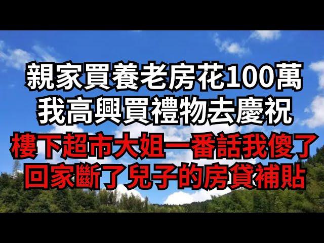 親家買養老房花100萬，我高興買禮物去慶祝，樓下超市大姐一番話我傻了，回家斷了兒子的房貸補貼【煙雨夕陽】#為人處世 #爽文 #情感故事 #深夜讀書 #幸福人生