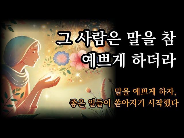 말을 예쁘게 하자, 좋은 일들이 쏟아지기 시작했다 [그 사람은 말을 참 예쁘게 하더라]