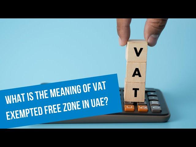 What is the meaning of VAT exempted Free Zone in UAE? – Designated Zones in UAE Dubai | UAE