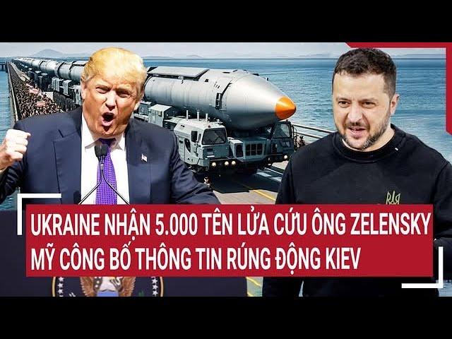 Điểm nóng thế giới: Ukraine nhận 5.000 tên lửa cứu ông Zelensky; Mỹ thông tin rúng động Kiev