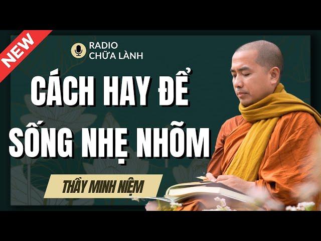 Sư Minh Niệm | Cách Hay Để Có CUỘC SỐNG NHẸ NHÕM (Ai Cũng Nên Nghe) | Radio Chữa Lành