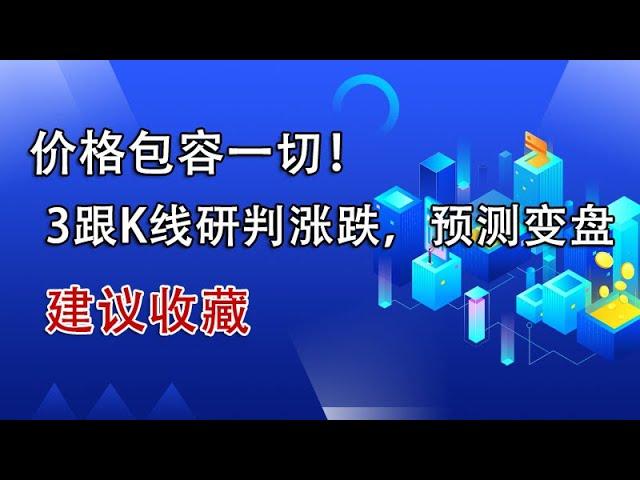 价格包容一切！3根k线就可以研判涨跌，提前预测变盘点！建议收藏