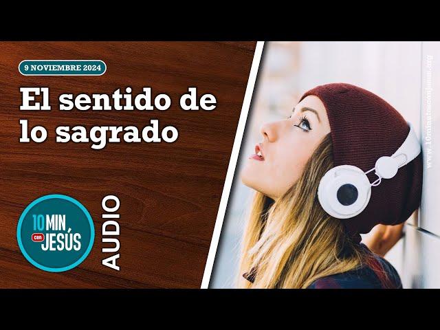 10 minutos con Jesús. El sentido de lo sagrado (9-11-2024)