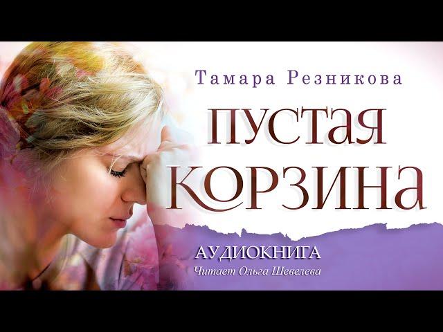 Пустая корзина - Тамара Резникова │Повесть │Аудиокнига │Христианская