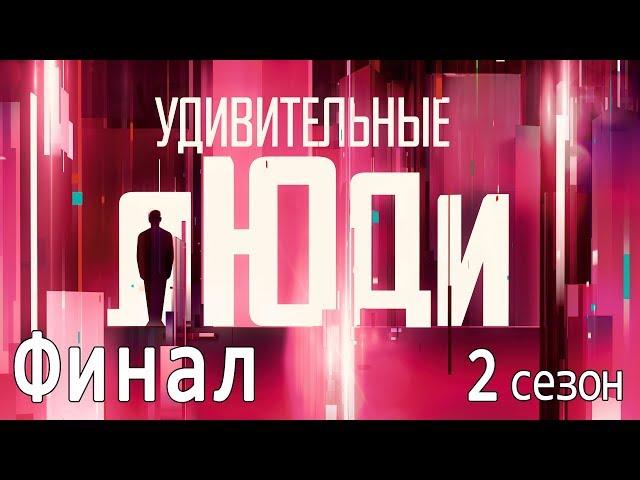 «Удивительные люди». 2 сезон. Финал