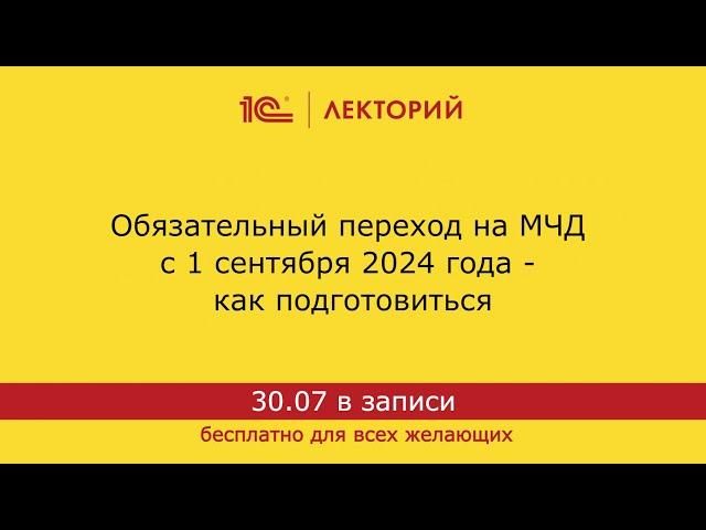 1С:Лекторий. 30.07.2024. Обязательный переход на МЧД с 1 сентября 2024 года - как подготовиться