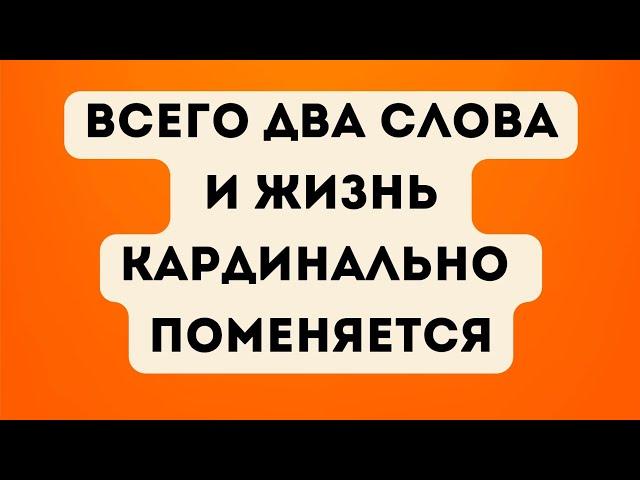 Всего два слова и жизнь кардинально поменяется.