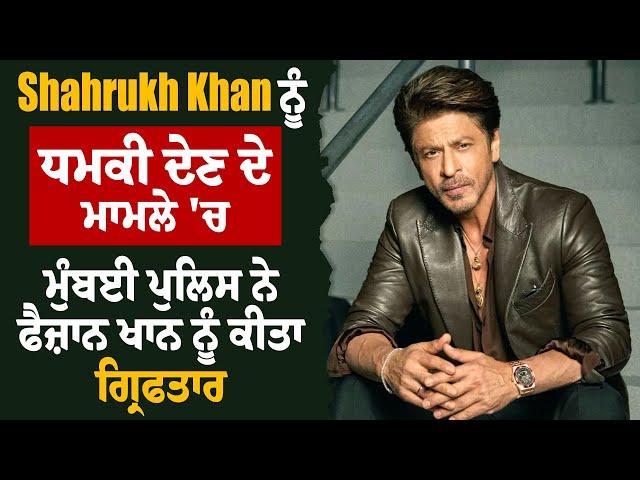 Shahrukh Khan ਨੂੰ ਧਮਕੀ ਦੇਣ ਦੇ ਮਾਮਲੇ 'ਚ ਮੁੰਬਈ ਪੁਲਿਸ ਨੇ ਫੈਜ਼ਾਨ ਖਾਨ ਨੂੰ ਕੀਤਾ ਗ੍ਰਿਫਤਾਰ