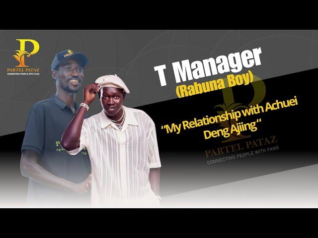 Partel pataz interview: My Relationship with Achuei Deng Ajiing- T Manager aka Rabuna boy.