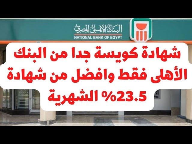 شهادة لمدة سنة من البنك الأهلى المصرى فقط.. كويسة جدا وافضل من شهادة 23.5% الشهرية