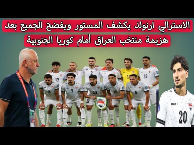 الاسترالي ارنولد يكشف المستور ويفضح الجميع بعد هزيمة منتخب العراق أمام كوريا الجنوبية